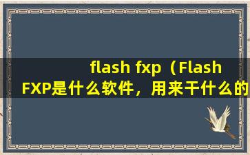 flash fxp（FlashFXP是什么软件，用来干什么的？）